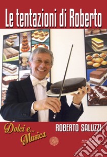 Le tentazioni di Roberto. Dolci e... Musica libro di Saluzzi Roberto