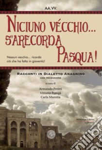 Niciuno vécchio... s'arecorda Pasqua!. Racconti in dialetto anagnino. Con traduzione libro di Petitti A. (cur.); Pompi V. (cur.); Marotta C. (cur.)