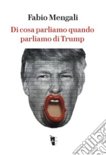 Di cosa parliamo quando parliamo di Trump libro di Mengali Fabio