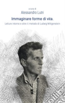 Immaginare forme di vita. Letture intorno e oltre il metodo di Ludwig Wittgenstein libro di Lutri A. (cur.)