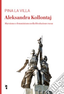 Aleksandra Kollontaj. Marxismo e femminismo nella rivoluzione russa libro di La Villa Pina