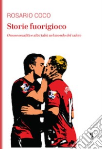 Storie fuorigioco. Omosessualità e altri tabù nel mondo del calcio libro di Coco Rosario