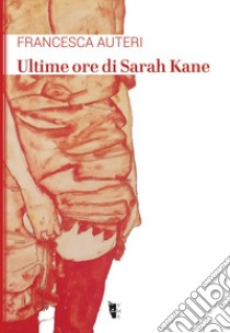 Ultime ore di Sarah Kane libro di Auteri Francesca