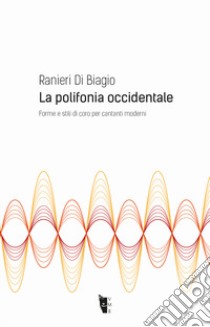 La polifonia occidentale. Forme e stili di coro per cantanti moderni libro di Di Biagio Ranieri