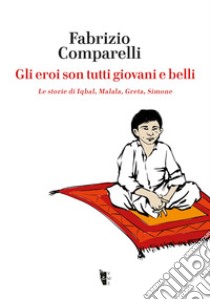 Gli eroi son tutti giovani e belli. Le storie di Iqbal, Malala, Greta, Simone libro di Comparelli Fabrizio