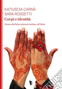 Corpi e identità. Donne dal Subcontinente indiano all'Italia libro di Carnà Katiuscia; Rossetti Sara