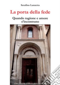 La porta della fede. Quando ragione e amore s'incontrano libro di Lanzetta Serafino