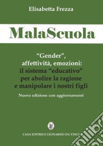 MalaScuola. «Gender», affettività, emozioni. ll sistema «educativo» per abolire la ragione e manipolare i nostri figli. Nuova ediz. libro di Frezza Elisabetta