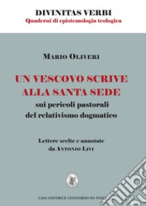 Un vescovo scrive alla Santa Sede sui pericoli pastorali del relativismo dogmatico. Lettere scelte e annotate da Antonio Livi libro di Oliveri Mario; Livi A. (cur.)