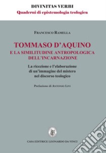 Tommaso d'Aquino e la similitudine antropologica dell'incarnazione. La ricezione e l'elaborazione di un'immagine del mistero nel discorso teologico libro di Ramella Francesco