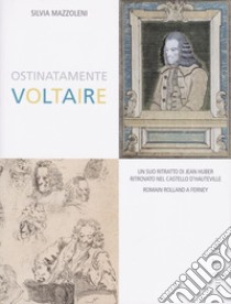 Ostinatamente Voltaire. Un suo ritratto di Jean Huber ritrovato nel castello d'Hauteville libro di Mazzoleni Silvia