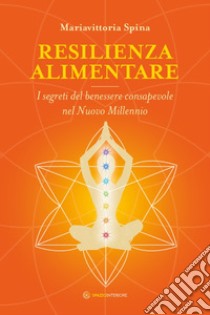 Resilienza alimentare. I segreti del benessere consapevole nel nuovo millennio libro di Spina Mariavittoria