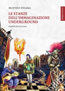 Le stanze dell'immaginazione underground libro di Ficara Matteo