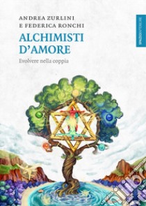 Alchimisti d'amore. Evolvere nella coppia libro di Zurlini Andrea; Ronchi Federica