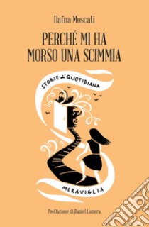 Perché mi ha morso una scimmia. Storie di quotidiana meraviglia libro di Moscati Dafna