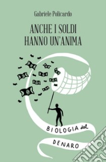 Anche i soldi hanno un'anima. Biologia del denaro libro di Policardo Gabriele