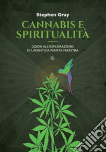 Cannabis e spiritualità. Guida all'esplorazione di un'antica pianta maestra libro di Gray Stephen