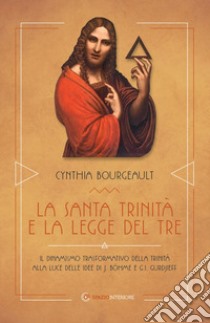 La Santa Trinità e la legge del tre. Il dinamismo trasformativo della Trinità alle luce delle idee di J. Böhme e G.I. Gurdjieff libro di Bourgeault Cynthia