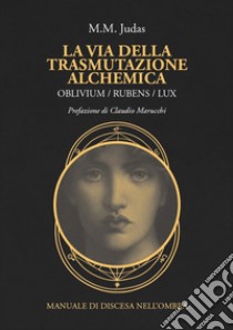 La via della trasmutazione alchemica. Oblivium / rubens / lux. Manuale di discesa nell'ombra libro di M. M. Judas