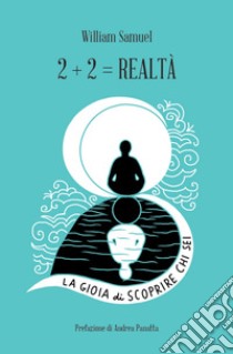 2+2= realtà. La gioia di scoprire chi sei libro di Samuel William