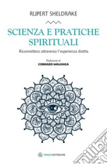 Scienza e pratiche spirituali. Riconnettersi attraverso l'esperienza diretta libro di Sheldrake Rupert