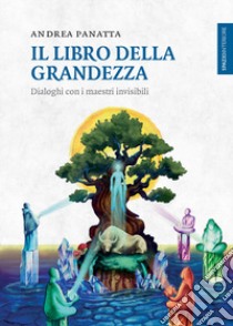 Il libro della grandezza. Dialoghi con i maestri invisibili libro di Panatta Andrea