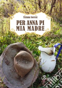 Per Anna Pi, mia Madre libro di Soressi Tiziana