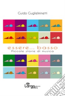 Essere... basso. Piccole storie di musica libro di Guglielminetti Guido