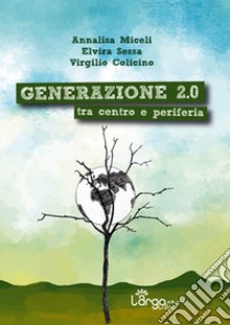 Generazione 2.0. Tra centro e periferia libro di Miceli Annalisa; Sessa Elvira