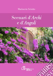 Scenari d'archi e d'angoli libro di Sciutto Mariuccia