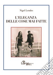 L'eleganza delle cose mai fatte libro di Lembo Nigel