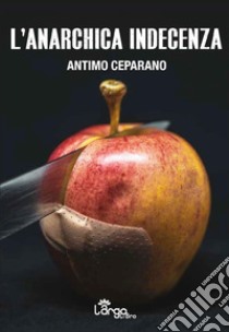 L'anarchica indecenza libro di Ceparano Antimo