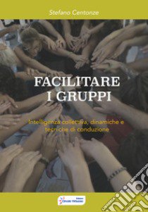 Facilitare i gruppi. Intelligenza collettiva, dinamiche e tecniche di conduzione libro di Centonze Stefano