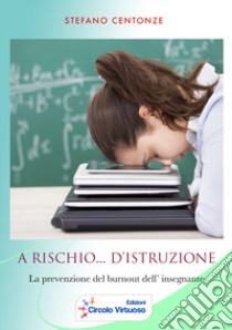 A rischio... d'istruzione. La prevenzione del burnout dell'insegnante libro di Centonze Stefano