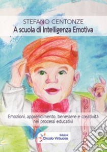 A scuola di intelligenza emotiva. Emozioni, apprendimento, benessere e creatività nei processi educativi libro di Centonze Stefano