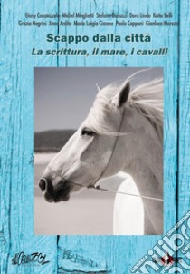 Scappo dalla città. La scrittura, il mare, i cavalli. Nuova ediz. libro