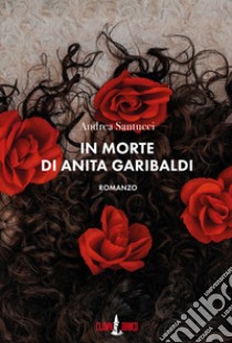 In morte di Anita Garibaldi libro di Santucci Andrea