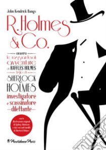 R. Holmes & Co. ovvero Le ragguardevoli avventure di Raffles Holmes figlio di Sherlock Holmes, investigatore e scassinatore dilettante libro di Bangs John Kendrick