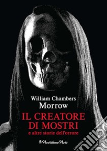 Il creatore di mostri e altre storie dell'orrore libro di Morrow William Chambers