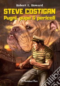 Steve Costigan. Pugni, pupe & pericoli libro di Howard Robert E.; Ortolani G. (cur.)