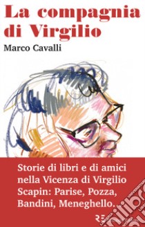 La compagnia di Virgilio. Storie di libri e di amici nella Vicenza di Virgilio Scapin: Parise, Pozza, Bandini, Meneghello... libro di Cavalli Marco