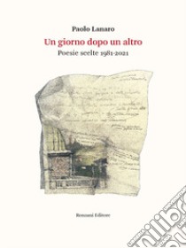 Un giorno dopo l'altro. Poesie scelte 1981-2021 libro di Lanaro Paolo