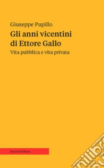 Gli anni vicentini di Ettore Gallo. Vita pubblica e vita privata libro di Pupillo Giuseppe