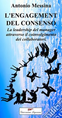 L'engagement del consenso. La leadership del manager attraverso il coinvolgimento dei collaboratori. Ediz. bilingue libro di Messina Antonio; De Amici D. M. (cur.)