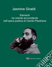 Elementi tra Oriente ed Occidente nell'opera poetica di Camilo Pesshana libro di Giraldi Jasmine; Hansford G. (cur.)