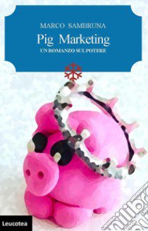 Pig marketing. Un romanzo sul potere libro di Sambruna Marco