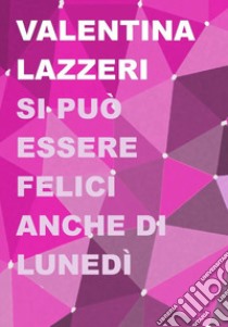 Si può essere felici anche di lunedì libro di Lazzeri Valentina