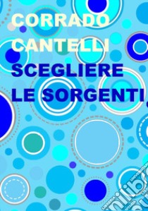 Scegliere le sorgenti libro di Cantelli Corrado