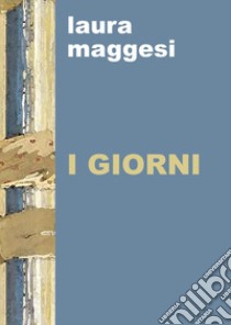 I giorni libro di Maggesi Laura