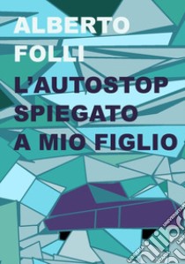 L'autostop spiegato a mio figlio libro di Folli Alberto